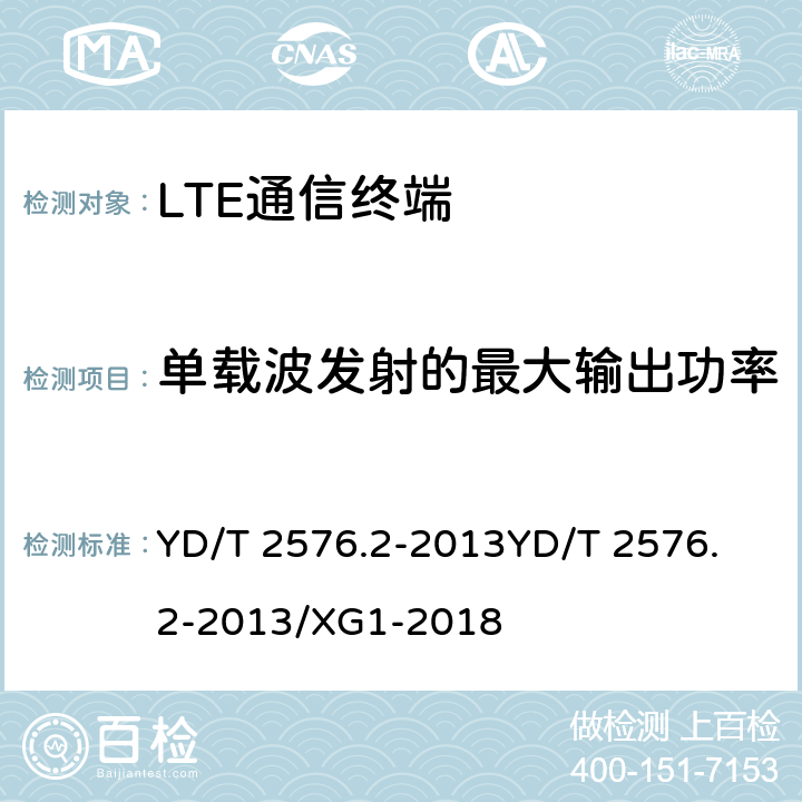 单载波发射的最大输出功率 TD-LTE数字蜂窝移动通信网 终端设备测试方法（第一阶段）第2部分：无线射频性能测试 YD/T 2576.2-2013
YD/T 2576.2-2013/XG1-2018 5.2.1