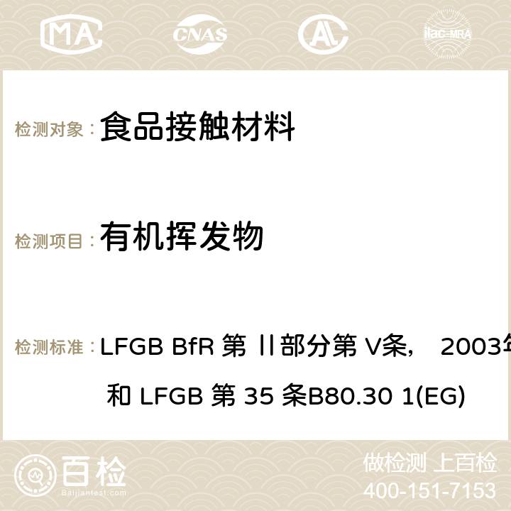 有机挥发物 LFGB BfR 第 Ⅱ部分第 V条， 2003年5月 和 LFGB 第 35 条B80.30 1(EG) LFGB BfR 第 Ⅱ部分第 V条， 2003年5月 和 LFGB 第 35 条B80.30 1(EG)