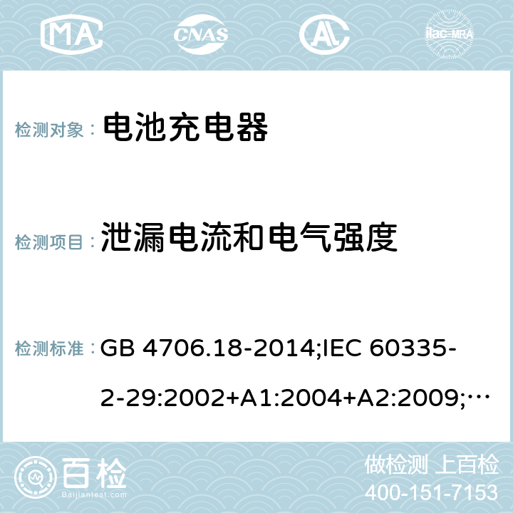 泄漏电流和电气强度 家用和类似用途电器的安全　电池充电器的特殊要求 GB 4706.18-2014;
IEC 60335-2-29:2002+A1:2004+A2:2009;
EN 60335-2-29:2004+A2:2010;
AS/NZS60335.2.29:2004+A1:2004+A2:2010 16