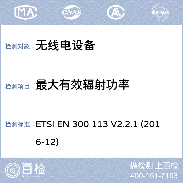 最大有效辐射功率 陆地移动服务; 用于使用恒定或非恒定包络调制传输数据（和/或语音）并具有天线连接器的无线电设备; 涵盖指令2014/53 / EU第3.2条基本要求的协调标准 ETSI EN 300 113 V2.2.1 (2016-12) 7.3.2