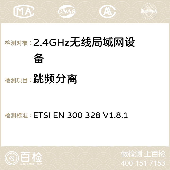 跳频分离 《电磁兼容性和无线电频谱事项（ERM）;宽带传输系统;在2,4 GHz ISM频段工作并使用宽带调制技术的数据传输设备; 统一的EN，涵盖R＆TTE指令第3.2条的基本要求 》 ETSI EN 300 328 V1.8.1 5.3.5