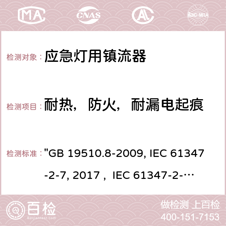 耐热，防火，耐漏电起痕 灯的控制装置 第8部分：应急照明用直流电子镇流器的特殊要求 "GB 19510.8-2009, IEC 61347-2-7:2011/AMD1:2017 , IEC 61347-2-7:2011, BS/EN 61347-2-7:2012/A1:2019, BS/EN 61347-2-7:2012, AS 61347.2.7:2019 JIS C 8147-2-7:2014 " 32