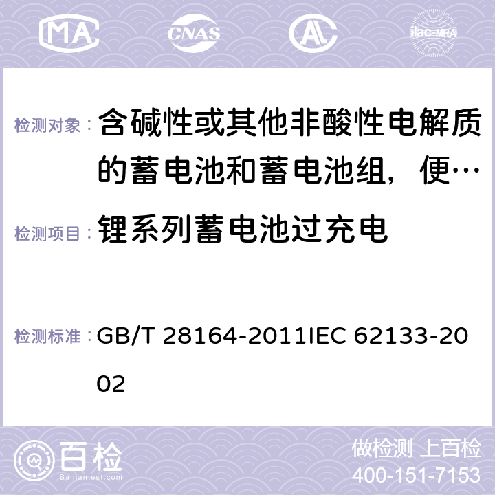 锂系列蓄电池过充电 含碱性或其他非酸性电解质的蓄电池和蓄电池组，便携式密封蓄电池和蓄电池组的安全性要求 GB/T 28164-2011IEC 62133-2002 4.3.9