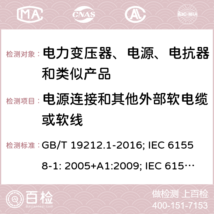 电源连接和其他外部软电缆或软线 电力变压器、电源、电抗器和类似产品 GB/T 19212.1-2016; IEC 61558-1: 2005+A1:2009; IEC 61558-1: 2017; EN 61558-1: 2005+A1: 2009; AS/NZS 61558.1: 2008+A1:2009+A2:2015; AS/NZS 61558.1: 2018+1:2020; BS EN 61558-1: 2005+A1:2009 22