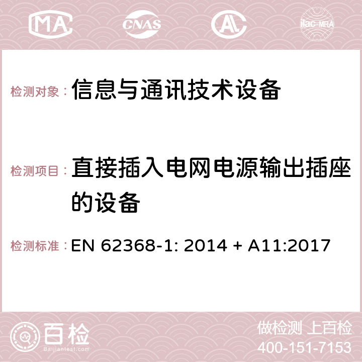 直接插入电网电源输出插座的设备 音频/视频、信息技术和通信技术设备 第1部分：安全要求 EN 62368-1: 2014 + A11:2017 4.7