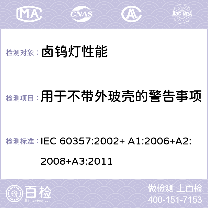 用于不带外玻壳的警告事项 卤钨灯(非机动车辆用)性能要求 IEC 60357:2002+ A1:2006+A2:2008+A3:2011 1.4.7
