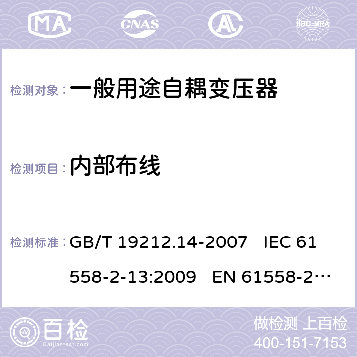 内部布线 电力变压器、电源装置和类似产品的安全 第14部分:一般用途自耦变压器的特殊要求 GB/T 19212.14-2007 IEC 61558-2-13:2009 EN 61558-2-13:2009； IEC 61558-2-13:2009； EN 61558-2-13:2009 21