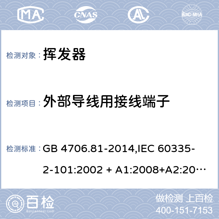 外部导线用接线端子 家用和类似用途电器的安全 挥发器的特殊要求 GB 4706.81-2014,
IEC 60335-2-101:2002 + A1:2008+A2:2014,
EN 60335-2-101:2002 + A1:2008 + A2:2014,
AS/NZS 60335.2.101:2002 (R2016),
BS EN 60335-2-101:2002 + A2:2014 26