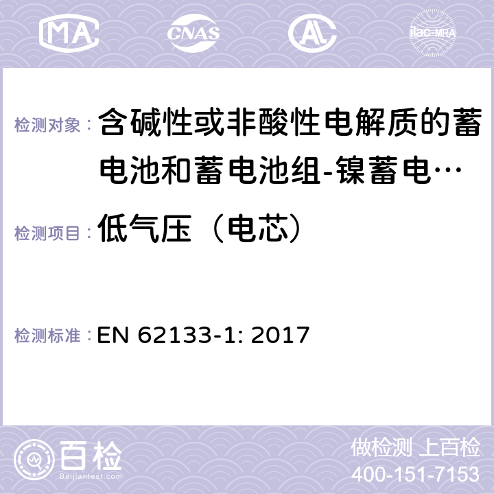 低气压（电芯） 含碱性或其他非酸性电解质的蓄电池和蓄电池组 便携式密封蓄电池和蓄电池组的安全性要求第1部分：镍体系 EN 62133-1: 2017 7.3.7