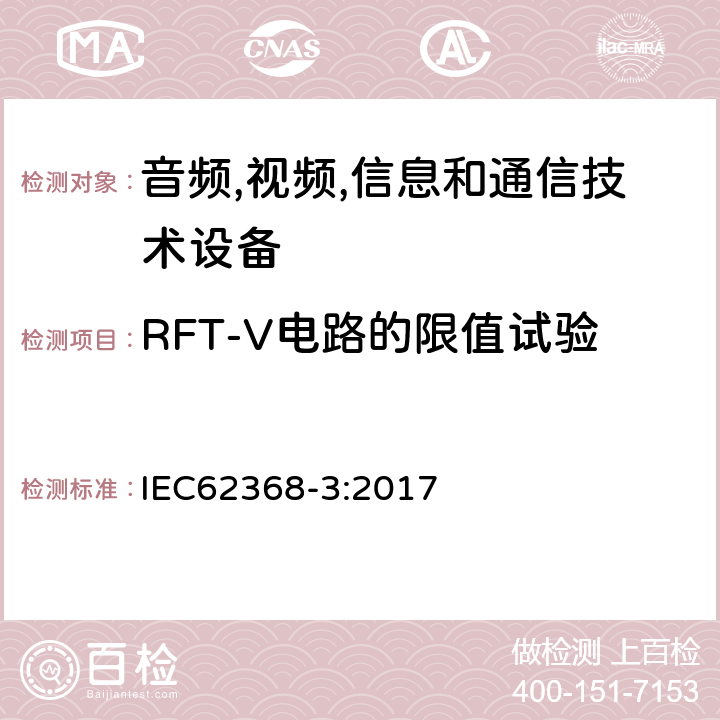 RFT-V电路的限值试验 音频/视频、信息技术和通信技术设备 第 1 部分：安全要求 IEC62368-3:2017 6.3.1.2