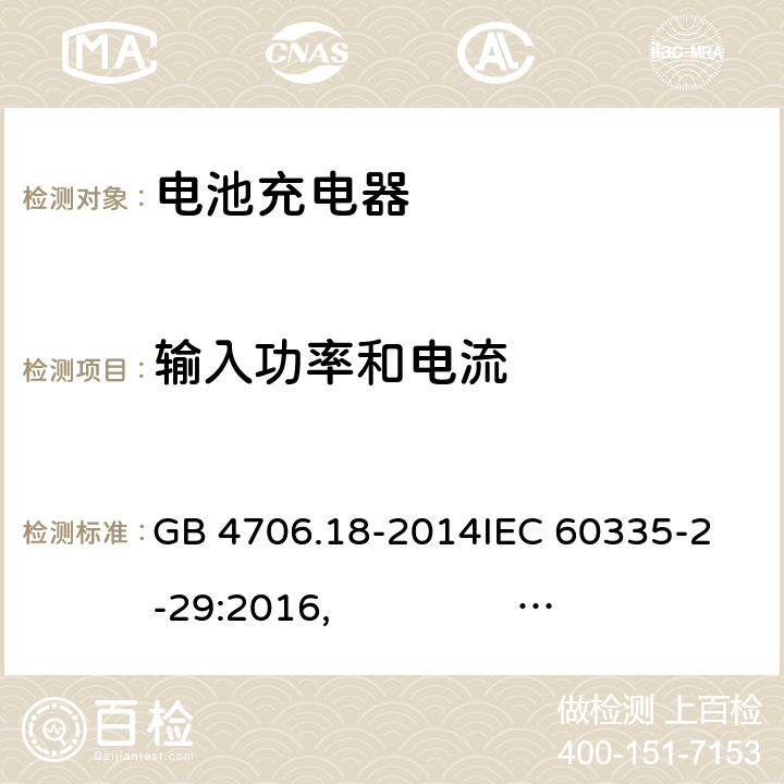 输入功率和电流 电池充电器的特殊要求 GB 4706.18-2014
IEC 60335-2-29:2016, IEC 60335-2-29:2016+AMD1:2019
EN 60335-2-29:2004+A2:2010, EN 60335-2-29:2004/A11:2018 
AS/NZS 60335.2.29:2004+A1:2004 + A2:2010 AS/NZS 60335.2.29:2017 10