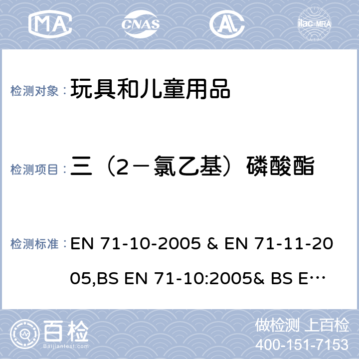 三（2－氯乙基）磷酸酯 玩具的安全 第10 部分 -有机化合物 样品制备和抽取和玩具安全 第11 部分 -有机化合物的分析方法 EN 71-10-2005 & EN 71-11-2005,
BS EN 71-10:2005& BS EN 71-11:2005