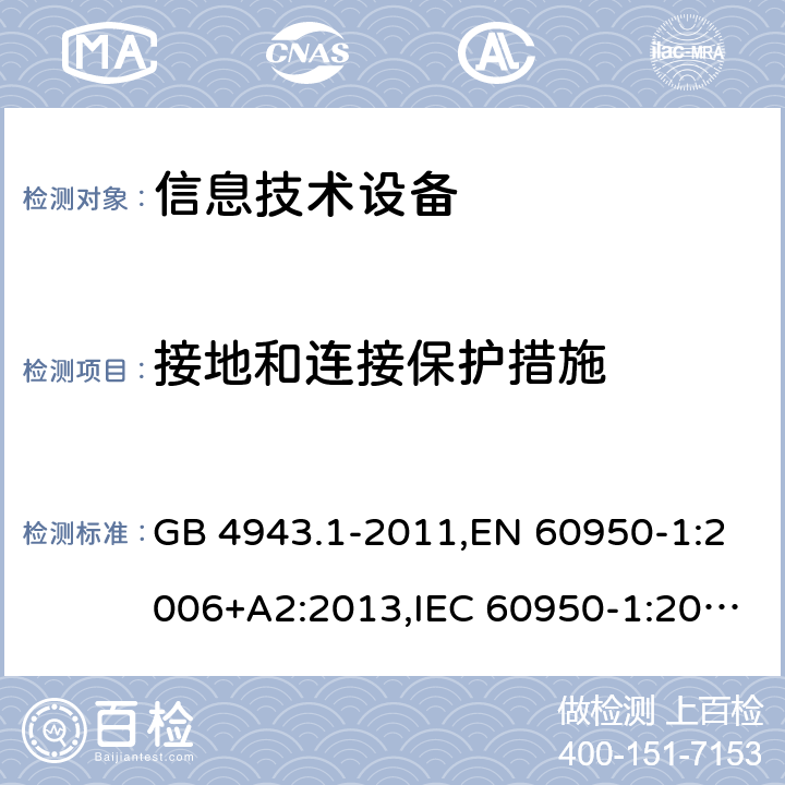 接地和连接保护措施 信息技术设备的安全 GB 4943.1-2011,EN 60950-1:2006+A2:2013,IEC 60950-1:2005+A1:2009+A2:2013, 
AS/NZS 60950.1:2015 2.6