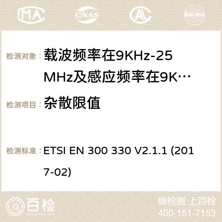 杂散限值 短程设备（SRD）;无线电设备在频率范围内9 kHz至25 MHz和电感回路系统在9 kHz至30 MHz的频率范围内;协调标准涵盖了基本要求指令2014/53 / EU第3.2条 ETSI EN 300 330 V2.1.1 (2017-02) 条款 4.3