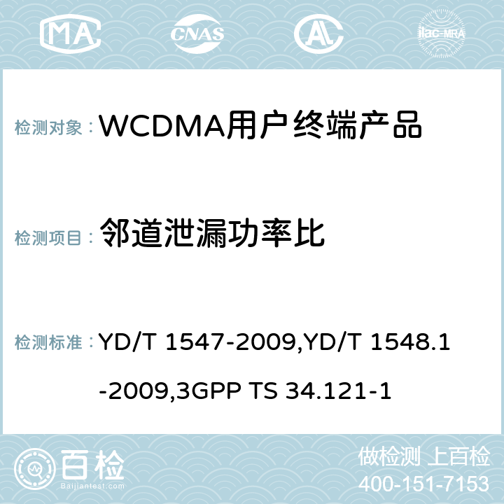 邻道泄漏功率比 《2GHz WCDMA 数字蜂窝移动通信网终端设备技术要求（第三阶段）》,《2GHz WCDMA 数字蜂窝移动通信网终端设备检测方法（第三阶段）第一部分：基本功能、业务和性能测试》,《3GPP技术规范组无线电接入网用户设备一致性规范,无线电传输和接收（FDD）,第1部分：一致性规范》 YD/T 1547-2009,
YD/T 1548.1-2009,
3GPP TS 34.121-1 8.3.6.2.2,7.2.17,5.10