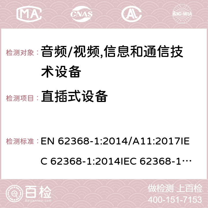 直插式设备 音频/视频,信息和通信技术设备 EN 62368-1:2014/A11:2017
IEC 62368-1:2014
IEC 62368-1:2018
UL62368-1:2014
AS/NZS 62368.1:2018 4.7