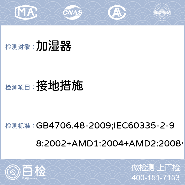 接地措施 家用和类似用途电器的安全加湿器的特殊要求 GB4706.48-2009;IEC60335-2-98:2002+AMD1:2004+AMD2:2008;EN60335-2-98:2003+A2:2008;AS/NZS60335.2.98-2005 27