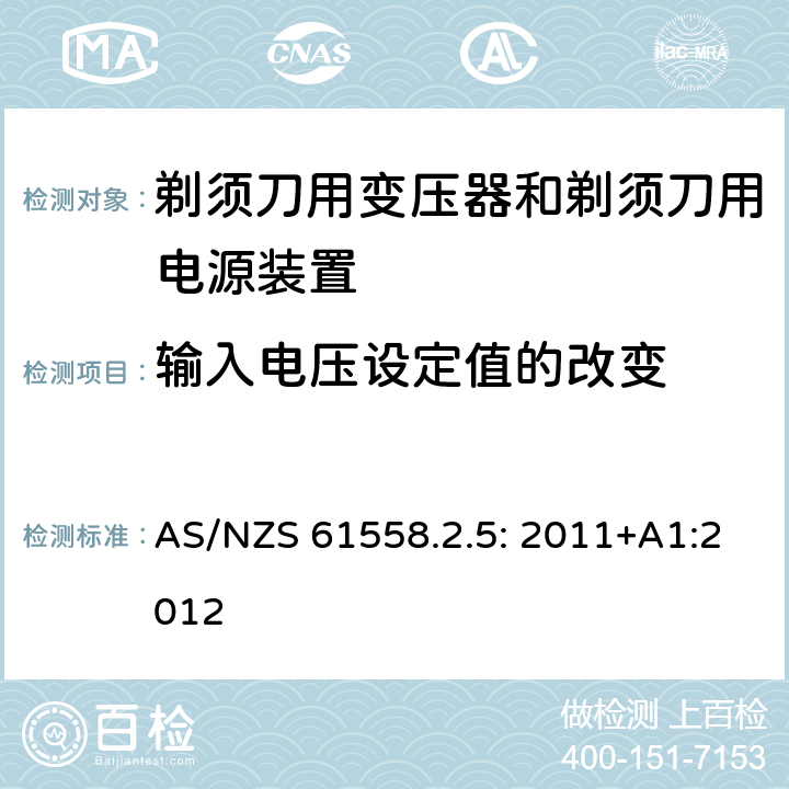 输入电压设定值的改变 电力变压器、电源装置和类似产品的安全 第5部分：剃须刀用变压器和剃须刀用电源装置的特殊要求 AS/NZS 61558.2.5: 2011+A1:2012 10