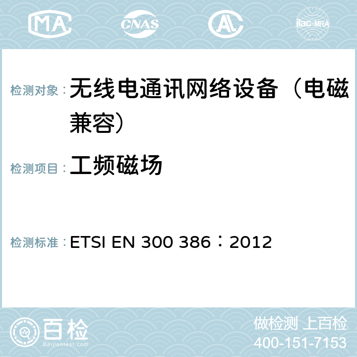 工频磁场 ETSI EN 300 386 电磁兼容和无线电频谱事务(ERM);无线电通讯网络设备;电磁兼容(EMC)要求 ：2012 5.7