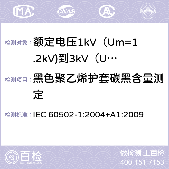 黑色聚乙烯护套碳黑含量测定 额定电压1kV（Um=1.2kV)到35kV（Um=40.5kV)挤包绝缘电力电缆及附件 第1部分：额定电压1kV（Um=1.2kV)到3kV（Um=3.6kV)电缆 IEC 60502-1:2004+A1:2009 18.15