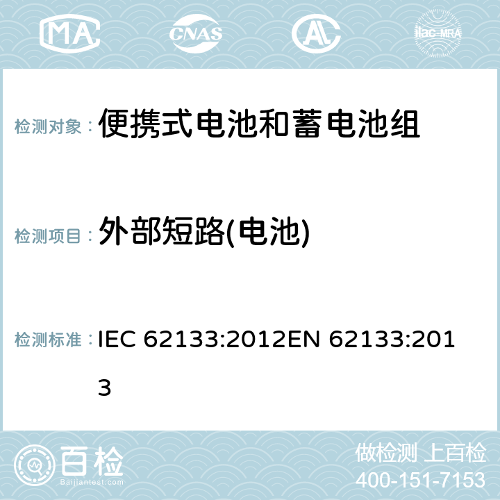 外部短路(电池) 便携式电子产品用的含碱性或非酸性电解液的单体蓄电池和电池组-安全要求 IEC 62133:2012
EN 62133:2013 8.3.2