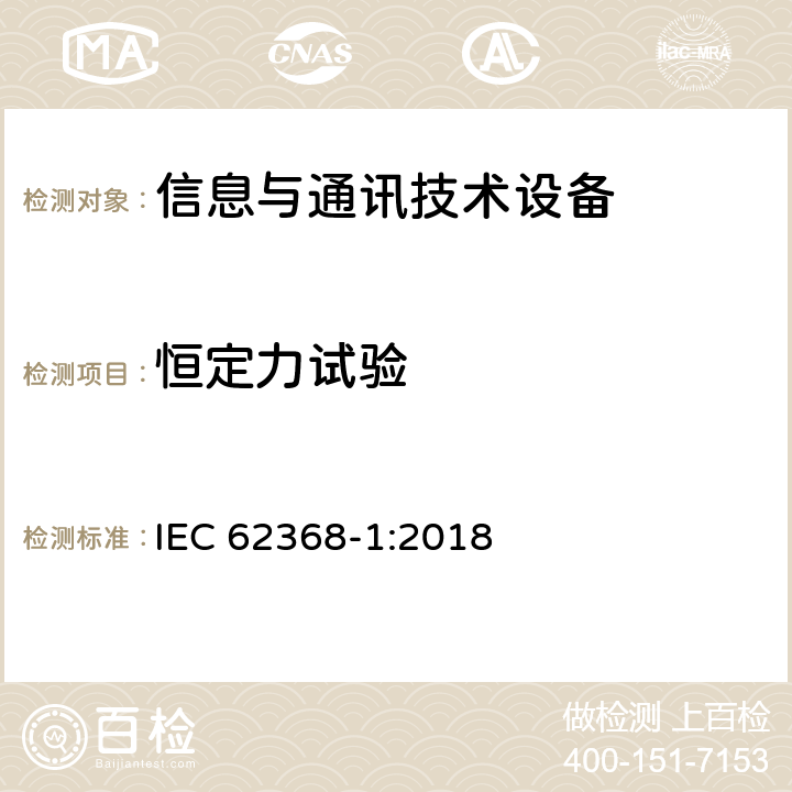 恒定力试验 音频/视频、信息技术和通信技术设备 第1部分：安全要求 IEC 62368-1:2018 4.4.3.2,