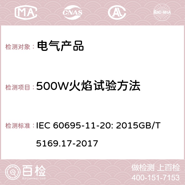 500W火焰试验方法 电工电子产品着火危险试验 第17部分：500W火焰试验方法 IEC 60695-11-20: 2015
GB/T 5169.17-2017