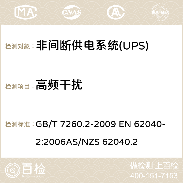 高频干扰 不间断电源系统（UPS）第2部分：电磁兼容性（EMC）要求 GB/T 7260.2-2009 
EN 62040-2:2006
AS/NZS 62040.2 7.3