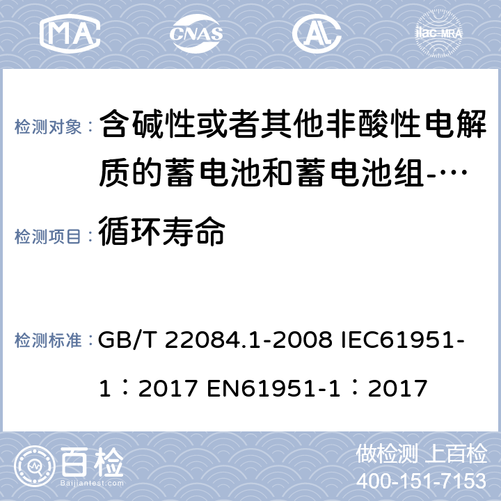 循环寿命 含碱性或者其他非酸性电解质的蓄电池和蓄电池组-便携式密封单体蓄电池 第一部分：镉镍电池 GB/T 22084.1-2008 IEC61951-1：2017 EN61951-1：2017 cl 7.4.1