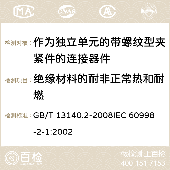 绝缘材料的耐非正常热和耐燃 家用和类似用途低压电路用的连接器件 第2部分:作为独立单元的带螺纹型夹紧件的连接器件的特殊要求 GB/T 13140.2-2008
IEC 60998-2-1:2002 18