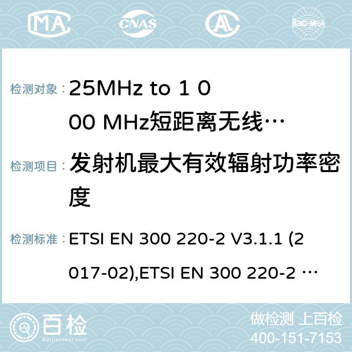 发射机最大有效辐射功率密度 25MHz to 1 000 MHz短距离无线电通讯设备;非特殊场合用类协调标准覆盖2014/53/EU 3.2章节的基本要求。 ETSI EN 300 220-2 V3.1.1 (2017-02),ETSI EN 300 220-2 V3.2.1 (2018-06) 4.3.2