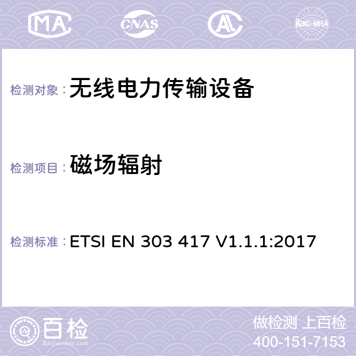 磁场辐射 工作在19-21 kHz,59-61 kHz,79-90 kHz,100-300 kHz,6765-6795 kHz范围内采用射频波束以外技术的无线电力传输系统；涵盖指令2014/53/EU章节3.2基本要求的协调标准 ETSI EN 303 417 V1.1.1:2017 4.3.4