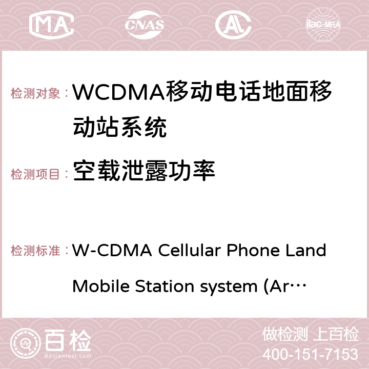 空载泄露功率 移动电话地面移动站系统 W-CDMA Cellular Phone Land Mobile Station system 
(Article 2 Clause 1 Item 11-3) MPHPT STDT63
HSPA Cellular Phone Land Mobile Station system 
(Article 2 Clause 1 Item 11-7) MPHPT STDT63 6