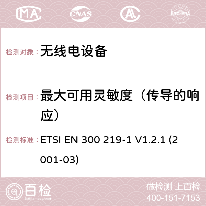 最大可用灵敏度（传导的响应） 电磁兼容性和无线电频谱事宜（ERM）; 陆地移动服务; 无线电设备发送信号以在接收机中启动特定的响应; 第1部分：技术特性和测量方法 ETSI EN 300 219-1 V1.2.1 (2001-03) 9.2.2