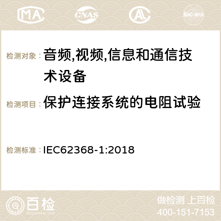 保护连接系统的电阻试验 音频/视频、信息技术和通信技术设备 第 1 部分：安全要求 IEC62368-1:2018 5.6.6.2