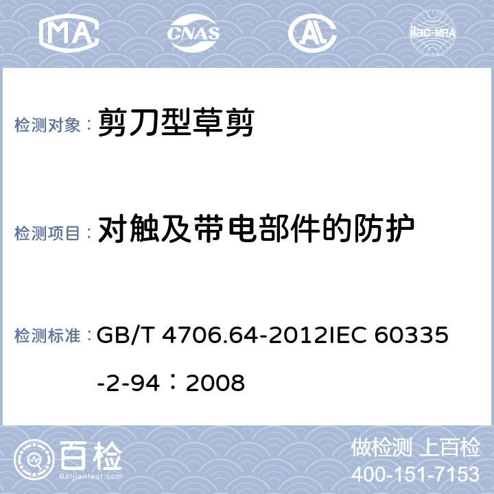 对触及带电部件的防护 家用和类似用途电器的安全 剪刀型草剪的专用要求 GB/T 4706.64-2012
IEC 60335-2-94：2008 8