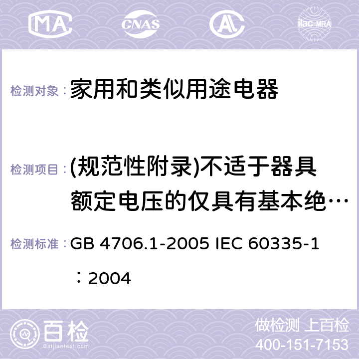 (规范性附录)不适于器具额定电压的仅具有基本绝缘的电动机 家用和类似用途电器的安全 第1部分：通用要求 GB 4706.1-2005 
IEC 60335-1：2004 附录I