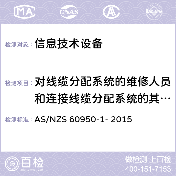 对线缆分配系统的维修人员和连接线缆分配系统的其他设备的使用人员遭受设备危害的防护 信息技术设备的安全 第1部分：通用要求 AS/NZS 60950-1- 2015 7.2