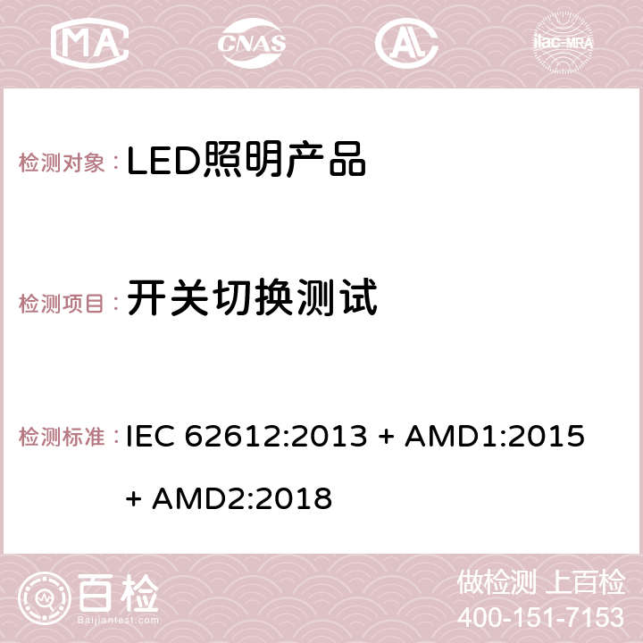 开关切换测试 普通照明用自镇流LED灯> 50 V灯性能要求 IEC 62612:2013 + AMD1:2015 + AMD2:2018 11.3.3