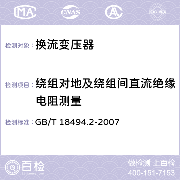 绕组对地及绕组间直流绝缘电阻测量 变流变压器 第2部分： 高压直流输电用换流变压器 GB/T 18494.2-2007 11.2