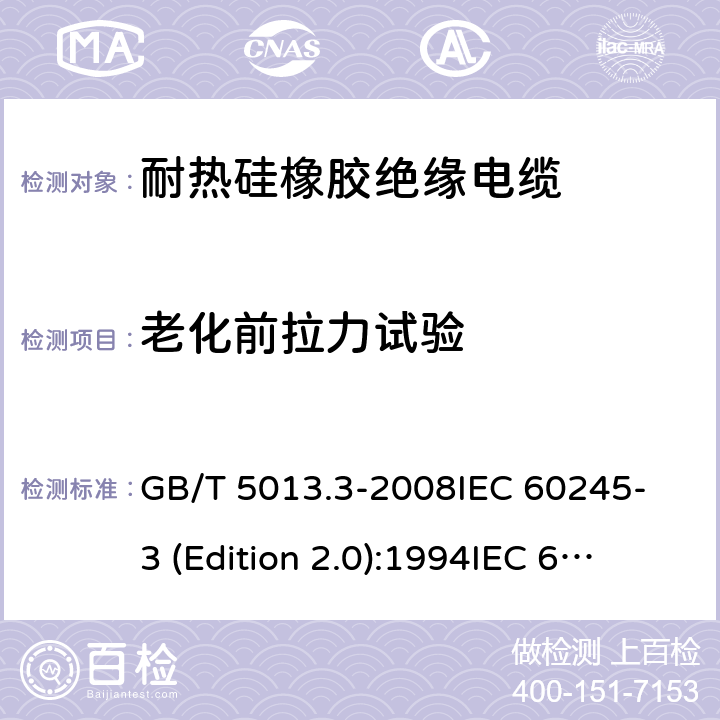 老化前拉力试验 额定电压450/750V及以下橡皮绝缘电缆 第3部分:耐热硅橡胶绝缘电缆 GB/T 5013.3-2008
IEC 60245-3 (Edition 2.0):1994
IEC 60245-3:1994+A1:1997 表2中3.1