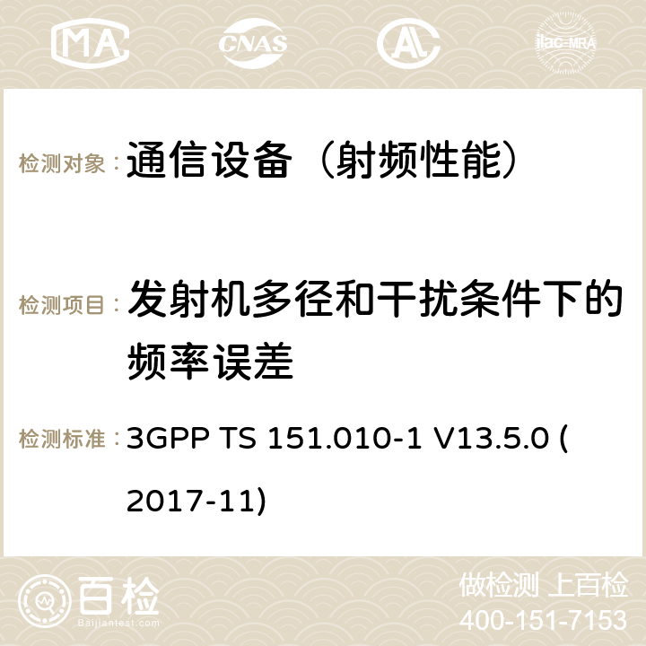 发射机多径和干扰条件下的频率误差 3GPP TS 151.010-1 V13.5.0 (2017-11) 数字蜂窝电信系统（phase 2＋）；移动台（MS）一致性规范；第一部分：一致性规范要求 3GPP TS 151.010-1 V13.5.0 (2017-11)