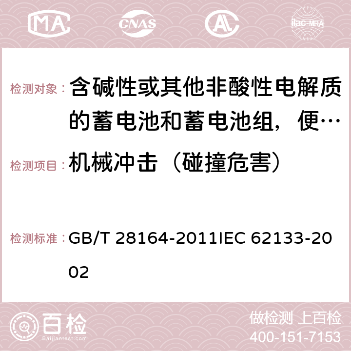 机械冲击（碰撞危害） 含碱性或其他非酸性电解质的蓄电池和蓄电池组，便携式密封蓄电池和蓄电池组的安全性要求 GB/T 28164-2011IEC 62133-2002 4.3.4