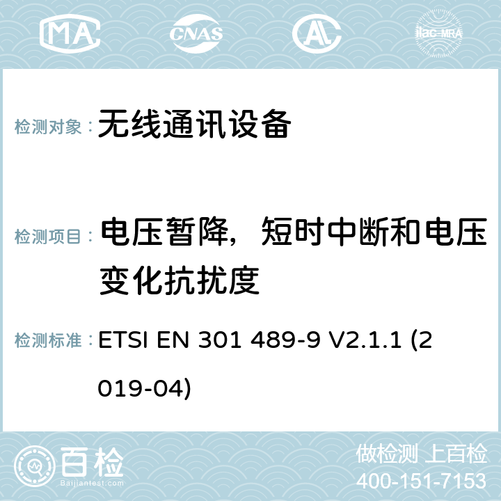 电压暂降，短时中断和电压变化抗扰度 无线电设备和服务的电磁兼容性(EMC)标准；第9部分:无线麦克风、类似射频音频连接设备、无绳音频和入耳监控设备的特殊条件; 涵盖指令2014/53/EU第3.1(b)条基本要求的协调标准 ETSI EN 301 489-9 V2.1.1 (2019-04) 9.7