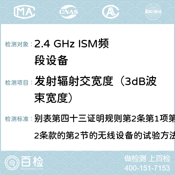 发射辐射交宽度（3dB波束宽度） 总务省告示第88号附表43（2010-0； MIC无线电设备条例规范 平成二八年八月三一日总务省第八三号49.2 别表第四十三证明规则第2条第1项第19号，第19号的第2条款的第2节的无线设备的试验方法； 别表第四十证明规则第2条第1项第19号2及第19号第2条的第3节无线设备的试验方法； 9