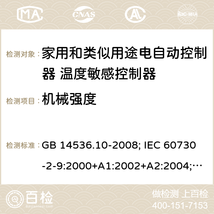 机械强度 家用和类似用途电自动控制器 温度敏感控制器的特殊要求 GB 14536.10-2008; IEC 60730-2-9:2000+A1:2002+A2:2004; SANS 60730-2-9:2013 18