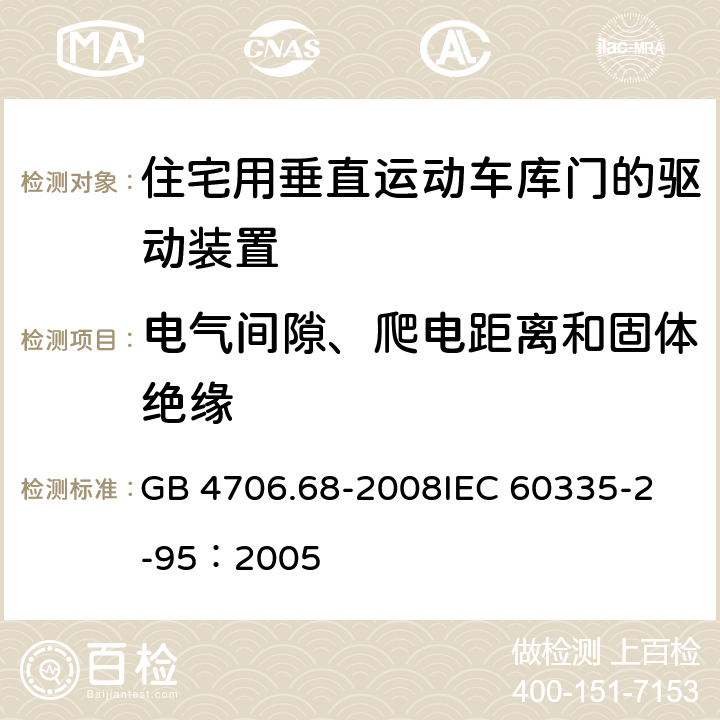 电气间隙、爬电距离和固体绝缘 家用和类似用途电器的安全 住宅用垂直运动车库门的驱动装置的特殊要求 GB 4706.68-2008
IEC 60335-2-95：2005 29