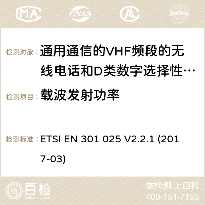 载波发射功率 通用通信的VHF频段的无线电话和D类数字选择性呼叫的相关设备;统一标准的基本要求文章3.2和3.3(g)2014/53 /欧盟指令 ETSI EN 301 025 V2.2.1 (2017-03) 8.3