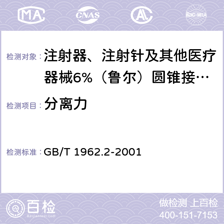 分离力 注射器、注射针及其他医疗器械6%（鲁尔）圆锥接头 第2部分：锁定接头 GB/T 1962.2-
2001 5.4