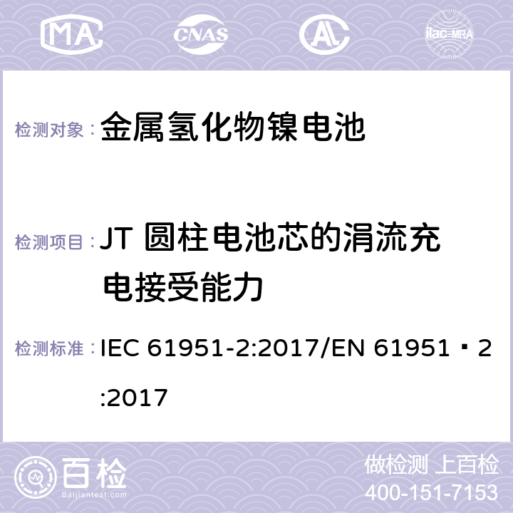 JT 圆柱电池芯的涓流充电接受能力 含碱性或其他非酸性电解质的蓄电池和蓄电池组-便携式密封单体蓄电池- 第1部分：镉镍电池 IEC 61951-2:2017/EN 61951‑2:2017 7.12